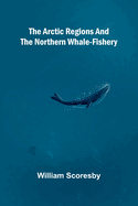 The Arctic regions and the northern whale-fishery