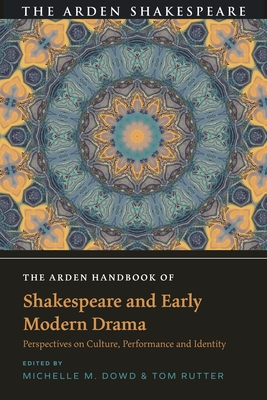 The Arden Handbook of Shakespeare and Early Modern Drama: Perspectives on Culture, Performance and Identity - Dowd, Michelle M (Editor), and Rutter, Tom (Editor)