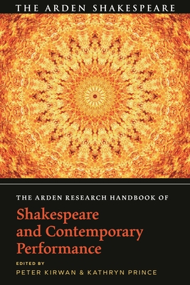 The Arden Research Handbook of Shakespeare and Contemporary Performance - Kirwan, Peter (Editor), and Prince, Kathryn (Editor)