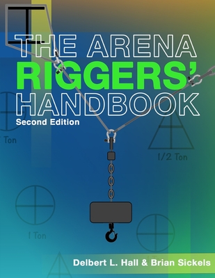 The Arena Riggers' Handbook, Second Edition - Sickels, Brian, and Hall, Delbert L