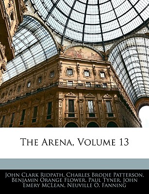 The Arena, Volume 13 - Ridpath, John Clark, and Patterson, Charles Brodie, and Flower, Benjamin Orange