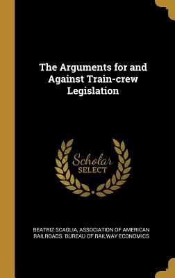 The Arguments for and Against Train-crew Legislation - Scaglia, Beatriz, and Association of American Railroads Burea (Creator)