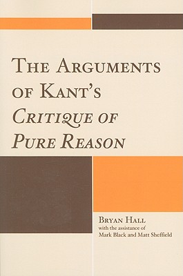 The Arguments of Kant's Critique of Pure Reason - Hall, Bryan, and Black, Mark (Other primary creator), and Sheffield, Matt (Other primary creator)