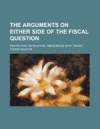 The Arguments On Either Side Of The Fiscal Question: Protection, Retaliation, Preference With Tables