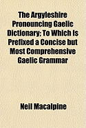 The Argyleshire Pronouncing Gaelic Dictionary: To Which Is Prefixed a Concise But Most Comprehensive Gaelic Grammar