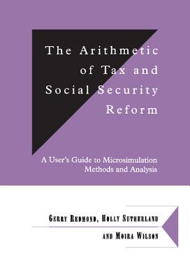 The Arithmetic of Tax and Social Security Reform: A User's Guide to Microsimulation Methods and Analysis - Redmond, Gerry, and Sutherland, Holly, and Wilson, Moira