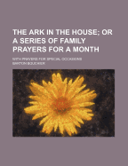 The Ark in the House; Or a Series of Family Prayers for a Month: With Prayers for Special Occasions (Classic Reprint)