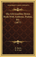 The Ark Israelites Hymn Book with Anthems, Psalms, Etc. (1877)