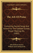 The Ark Of Praise: Containing Sacred Songs And Hymns For The Sabbath School, Prayer Meeting, Etc. (1882)