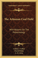 The Arkansas Coal Field: With Reports On The Paleontology