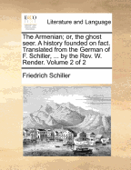 The Armenian; or, the Ghost Seer. A History Founded on Fact. Translated From the German of F. Schiller, ... by the Rev. W. Render. of 2; Volume 2