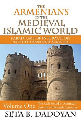 The Armenians in the Medieval Islamic World: The Arab Period in Armnyahseventh to Eleventh Centuries - Dadoyan, Seta B. (Editor)