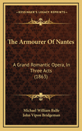 The Armourer of Nantes: A Grand Romantic Opera, in Three Acts (1863)