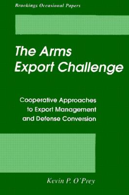 The Arms Export Challenge: Cooperative Approaches to Export Management and Defense Conversion - O'Prey, Kevin P