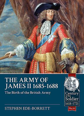 The Army of James II, 1685-1688: The Birth of the British Army - Ede -Borrett, Stephen