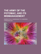 The Army of the Potomac, and Its Mismanagement: Respectfully Addressed to Congress (Classic Reprint)