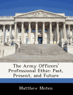 The Army Officers' Professional Ethic: Past, Present, and Future