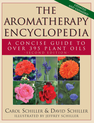 The Aromatherapy Encyclopedia: A Concise Guide to Over 395 Plant Oils [2nd Edition] - Schiller, Carol, and Schiller, David