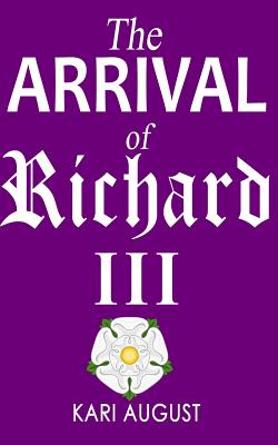 The Arrival of Richard III - Martin, Tiffany Yates (Editor), and August, Kari