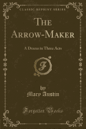 The Arrow-Maker: A Drama in Three Acts (Classic Reprint)