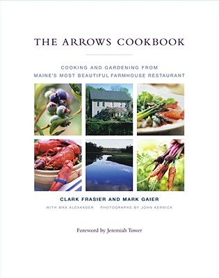 The Arrows Cookbook: Cooking and Gardening from Maine's Most Beautiful Farmhouse Restaurant - Frasier, Clark, and Gaier, Mark, and Alexander, Max