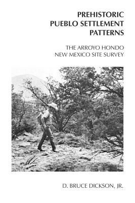 The Arroyo Hondo New Mexico Site Survey: Prehistoric Pueblo Settlement Patterns - Dickson, D Bruce