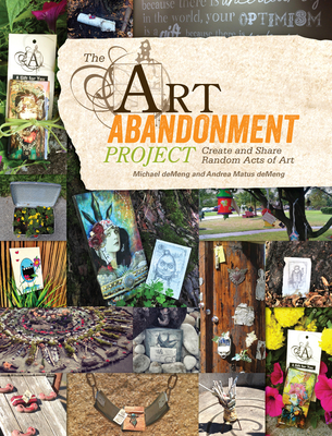 The Art Abandonment Project: Create and Share Random Acts of Art - Demeng, Michael, and Demeng, Andrea Matus