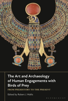 The Art and Archaeology of Human Engagements with Birds of Prey: From Prehistory to the Present - Wallis, Robert J (Editor)