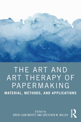 The Art and Art Therapy of Papermaking: Material, Methods, and Applications - Matott, Drew (Editor), and Miller, Gretchen (Editor)