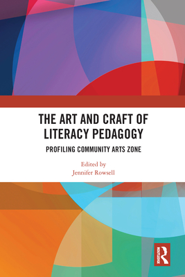 The Art and Craft of Literacy Pedagogy: Profiling Community Arts Zone - Rowsell, Jennifer (Editor)