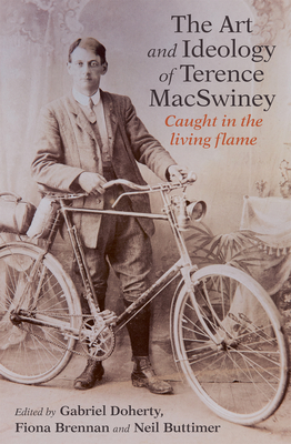 The Art and Ideology of Terence MacSwiney: Caught in the living flame - Doherty, Gabriel, and Brennan, Fiona, and Buttimer, Neil