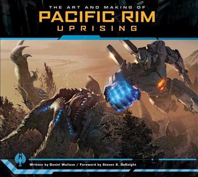 The Art and Making of Pacific Rim Uprising - Wallace, Daniel, and DeKnight, Steven S. (Foreword by)