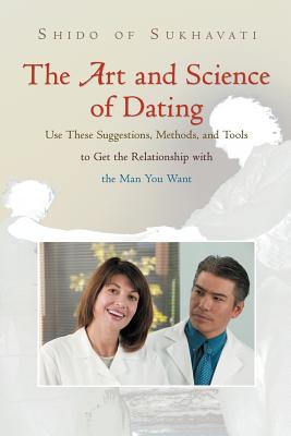 The Art and Science of Dating: Use These Suggestions, Methods, and Tools to Get the Relationship with the Man You Want - Shido of Sukhavati