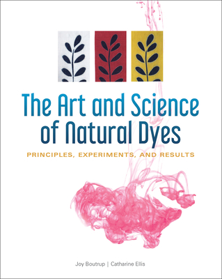 The Art and Science of Natural Dyes: Principles, Experiments, and Results - Boutrup, Joy, and Ellis, Catharine, and Wada, Yoshiko Iwamoto (Foreword by)