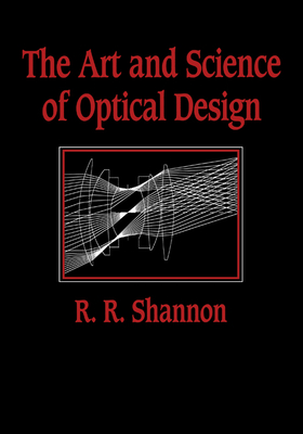 The Art and Science of Optical Design - Shannon, Robert Rennie