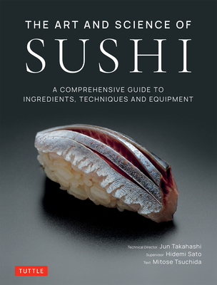 The Art and Science of Sushi: A Comprehensive Guide to Ingredients, Techniques and Equipment - Takahashi, Jun, and Sato, Hidemi, and Tsuchida, Mitose