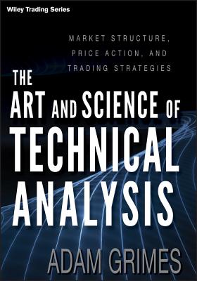 The Art and Science of Technical Analysis: Market Structure, Price Action, and Trading Strategies - Grimes, Adam