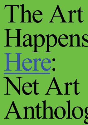 The Art Happens Here: Net Art Anthology - Connor, Michael (Editor), and Dean, Aria (Editor), and Abreu, Manuel Arturo (Text by)