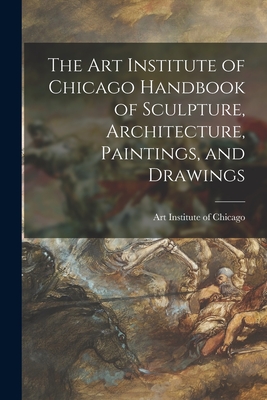 The Art Institute of Chicago Handbook of Sculpture, Architecture, Paintings, and Drawings - Art Institute of Chicago (Creator)