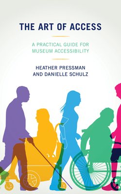 The Art of Access: A Practical Guide for Museum Accessibility - Pressman, Heather, and Schulz, Danielle