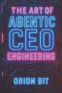 The Art of Agentic CEO Engineering: A Guide for the Architects of Intelligent Systems