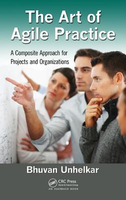 The Art of Agile Practice: A Composite Approach for Projects and Organizations - Unhelkar, Bhuvan