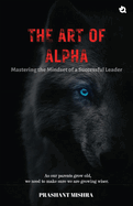 The Art of ALPHA: Mastering The Mindset Of A Successful Leaders