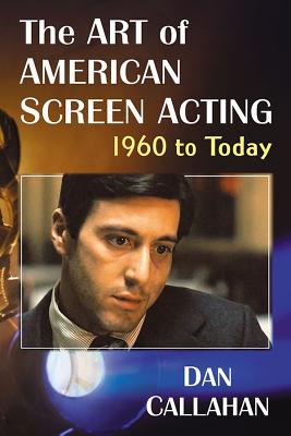 The Art of American Screen Acting, 1960 to Today - Callahan, Dan