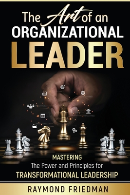 The Art of an Organizational Leader: Mastering the Power and Principles for Transformational Leadership - Friedman, Raymond