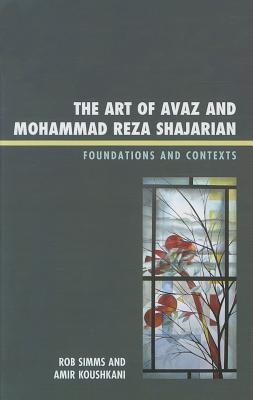 The Art of Avaz and Mohammad Reza Shajarian: Foundations and Contexts - Simms, Rob, and Koushkani, Amir