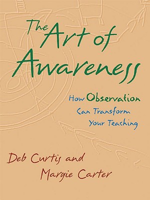 The Art of Awareness: How Observation Can Transform Your Teaching - Curtis, Deb, and Carter, Margie