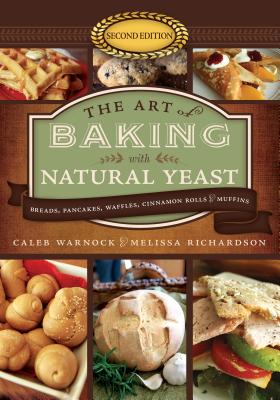 The Art of Baking with Natural Yeast: Breads, Pancakes, Waffles, Cinnamon Rolls, and Muffins - Warnock, Caleb, and Richardson, Melissa