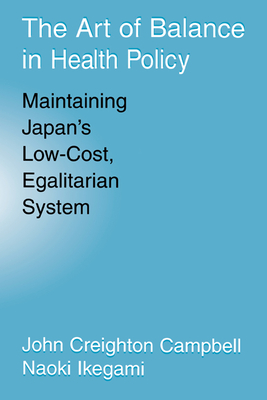 The Art of Balance in Health Policy: Maintaining Japan's Low-Cost, Egalitarian System - Campbell, John Creighton, and Ikegami, Naoki