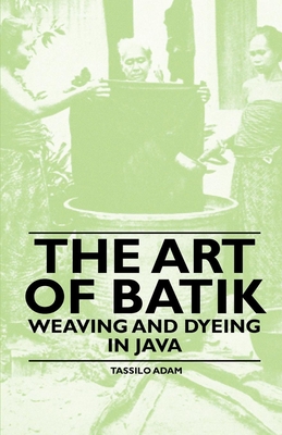The Art of Batik - Weaving and Dyeing in Java - Adam, Tassilo
